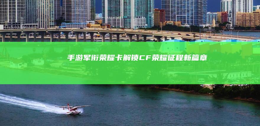 手游军衔荣耀卡：解锁CF荣耀征程新篇章