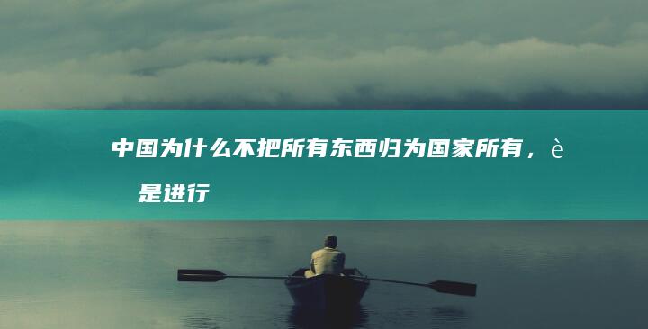 中国为什么不把所有东西归为国家所有，而是进行一些民营？