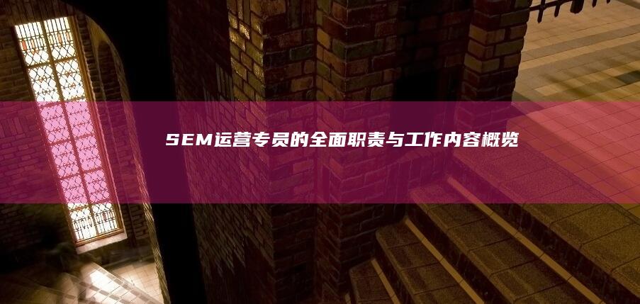 SEM运营专员的全面职责与工作内容概览